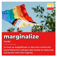 Marginalize (verb). To treat as insignificant or less than within the social hierarchy and give less access to resources and power than the majority. (p. 208)