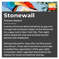 Stonewall (history lesson). A series of intense demonstrations by gay and transgender protesters began at the Stonewall Inn, a gay club in New York City. That night, police raided the club and arrested several patrons and employees. Rioting followed for d