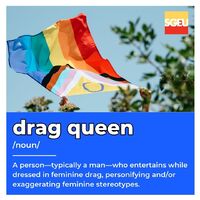 Drag queen (noun). A person—typically a man—who entertains while dressed in feminine drag, personifying and/or exaggerating feminine stereotypes. (p. 99)